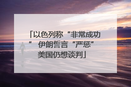 以色列称“非常成功” 伊朗誓言“严惩” 美国仍想谈判